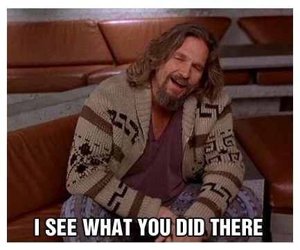 Lebowski-Dude-See%20what%20you%20did%20there%281%29.jpg
