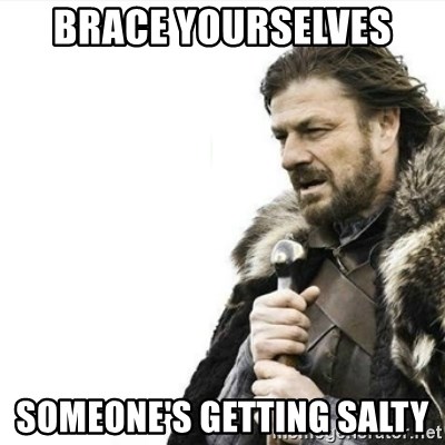 brace-yourselves-someones-getting-salty.jpg